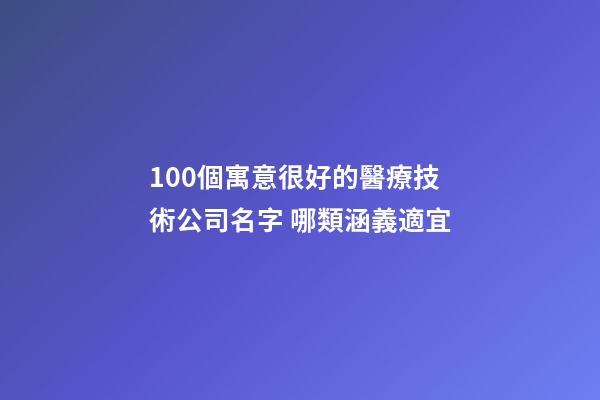 100個寓意很好的醫療技術公司名字 哪類涵義適宜